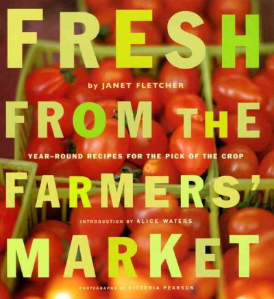 Fresh from the farmers' market : year-round recipes for the pick of the crop / by Janet Fletcher ; photographs by Victoria Pearson ; introduction by Alice Waters.