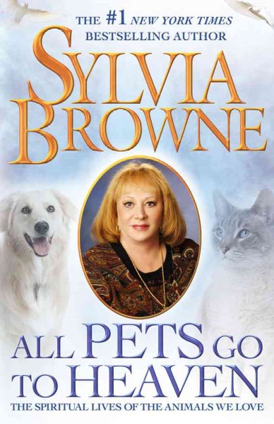 All pets go to heaven : the spiritual lives of the animals we love / Sylvia Browne.