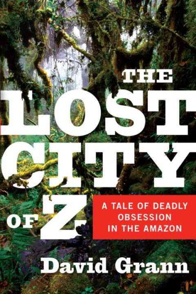 The lost city of Z : a tale of deadly obsession in the Amazon.
