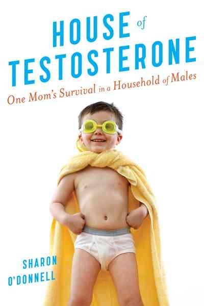 House of testosterone. : One Mom's survival in a household of males.
