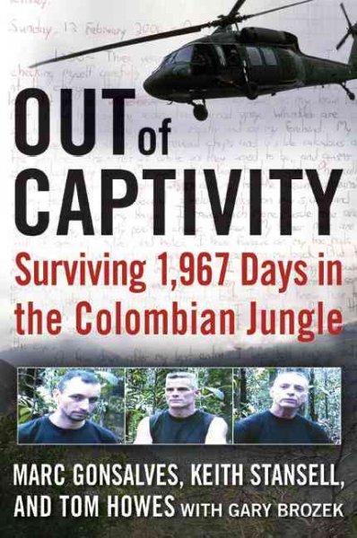 Out of captivity : surviving 1,967 days in the Colombian jungle / Mark Gonsalves, Keith Stansell, and Tom Howes with Gary Brozek.