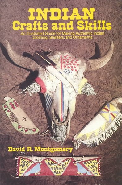 Indian crafts and skills : an illustrated guide for making authentic Indian clothing, shelters, and ornaments / David R. Montgomery.