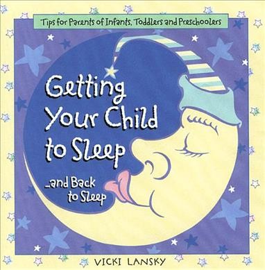 Getting your child to sleep-- and back to sleep : tips for parents of infants, toddlers and preschoolers / Vicki Lansky ; illustrations by Chris Wold Dyrud.
