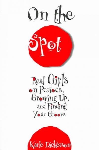 On the spot : real girls on periods, growing up, and finding your groove / Karle Dickerson.