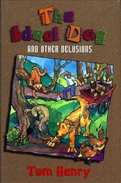 The ideal dog  : and other delusions / Tom Henry ; illustrations by Greta Guzek.