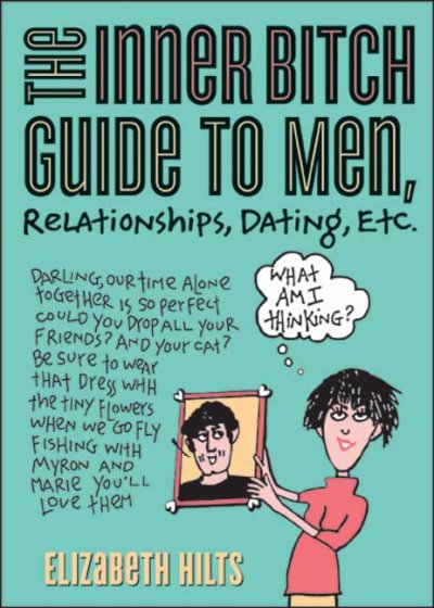 The inner bitch guide to men, relationships, dating, etc. / by Elizabeth Hilts.