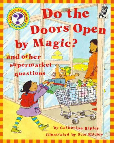 Do the doors open by magic? : and other supermarket questions / by Catherine Ripley ; illustrated by Scot Ritchie.