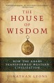 The house of wisdom how the Arabs transformed Western civilization  Cover Image