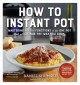 How to Instant Pot : mastering all the functions of the one pot that will change the way you cook  Cover Image