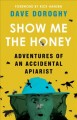 Go to record Show me the honey : adventures of an accidental apiarist