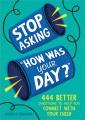 Stop asking "how was your day?" : 444 better questions to help you connect with your child  Cover Image